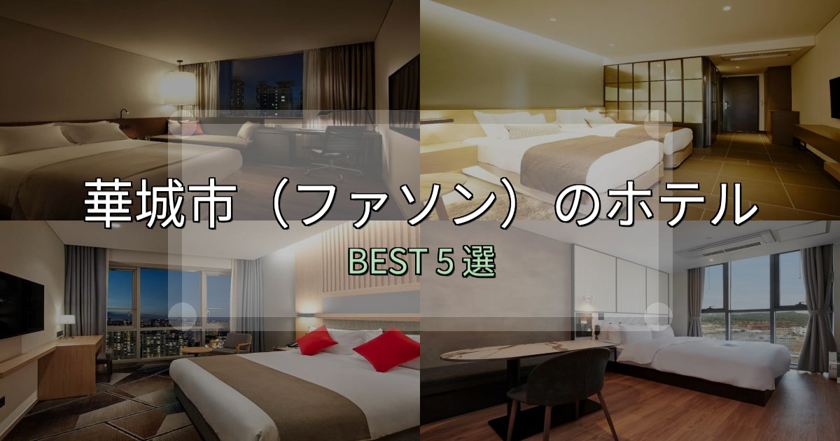 予約前に必見！華城市（ファソン）ホテル厳選BEST5選【実際の宿泊レビュー付き】