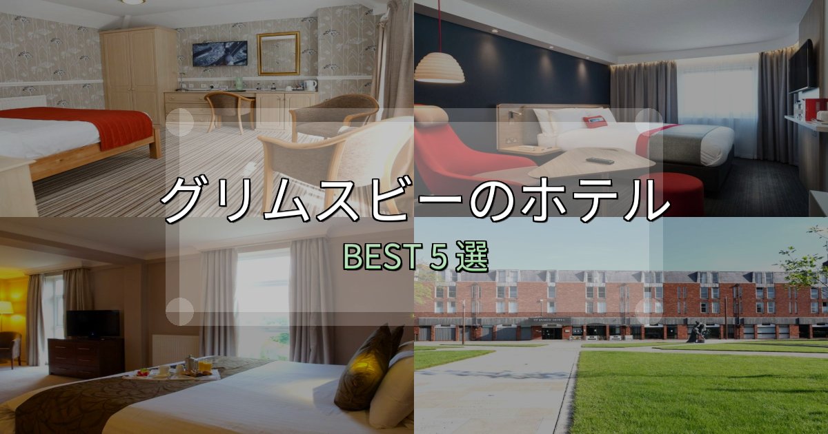 《写真満載》一度は泊まりたいグリムスビーホテル完全攻略5選【料金・設備・立地比較】