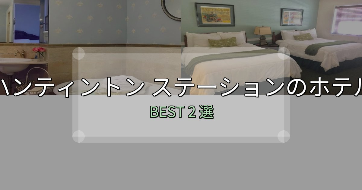 サービス満点のハンティントン ステーションホテル満足度ランキング2選【最新口コミ】 サービス満点のハンティントン ステーションホテル満足度ランキング2選【最新口コミ】