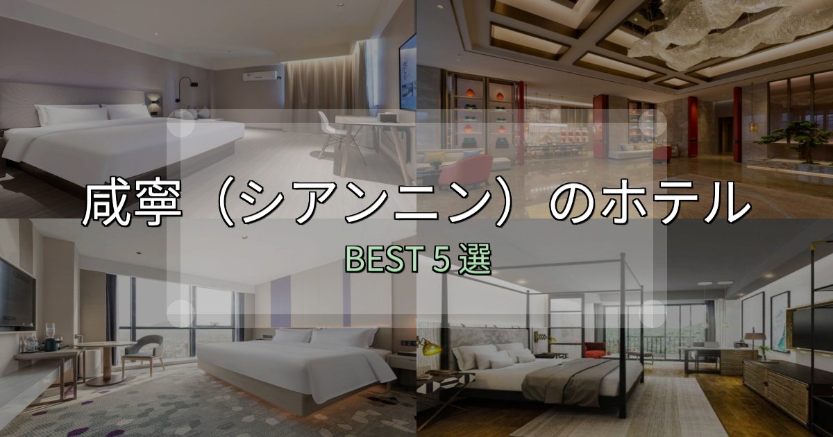旅のプロが厳選した咸寧（シアンニン）ホテル厳選BEST5選【実際の宿泊レビュー付き】