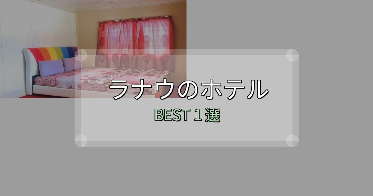 駅近で便利なラナウ宿選びガイド1選【失敗しない予約方法も】