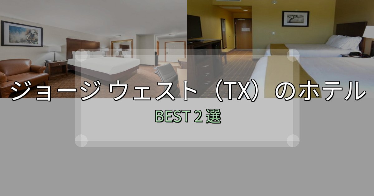 旅のプロが厳選したジョージ ウェスト（TX）ホテル完全攻略2選【料金・設備・立地比較】