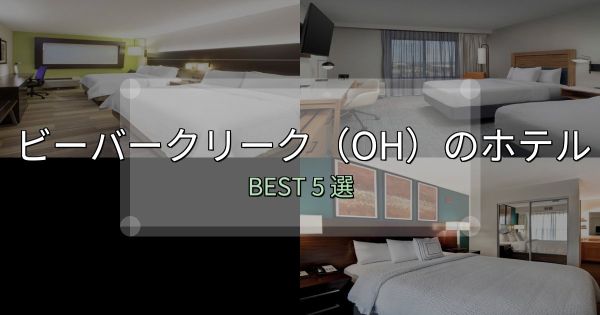《徹底解説》ビジネス利用に最適なビーバークリーク（OH）の宿泊施設おすすめ5選【口コミ・評価まとめ】