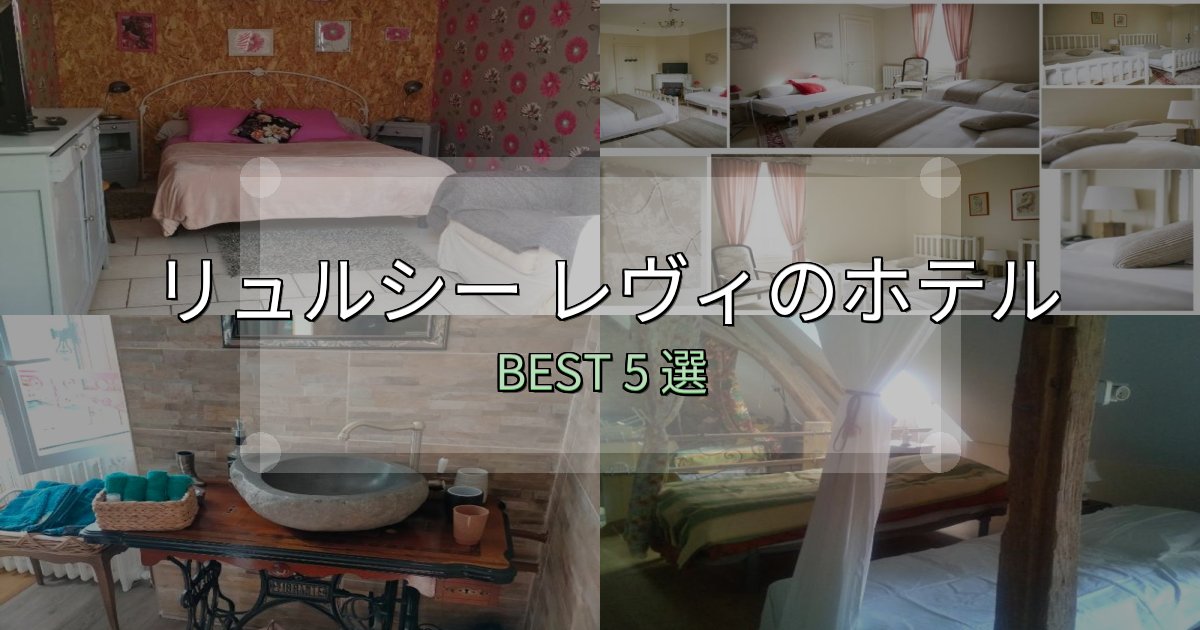 隠れた名宿が見つかるリュルシー レヴィおすすめ宿泊先5選【アクセス・料金・評価】