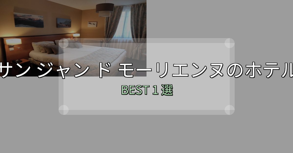 景色が自慢のサン ジャン ド モーリエンヌホテル選びのコツ1選【予算別おすすめ】