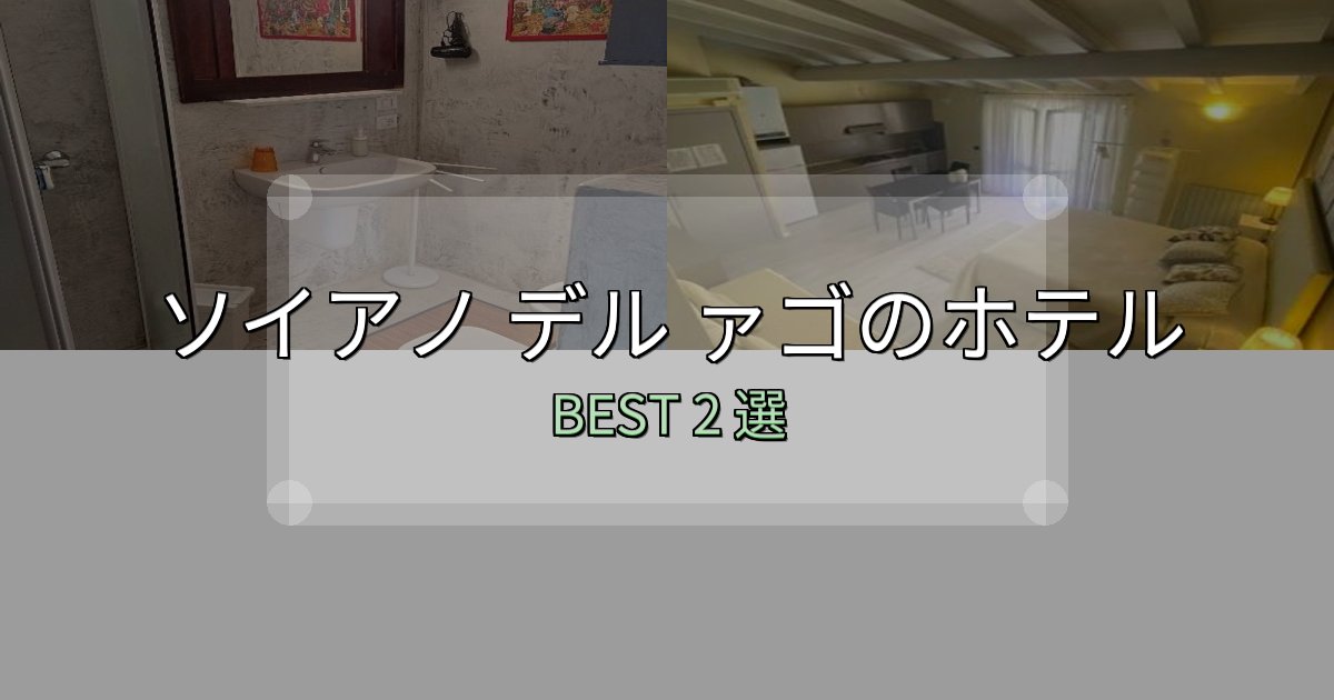 宿泊者が本音で語るソイアノ デル ァゴ宿泊施設徹底比較2選【実体験レポート付き】