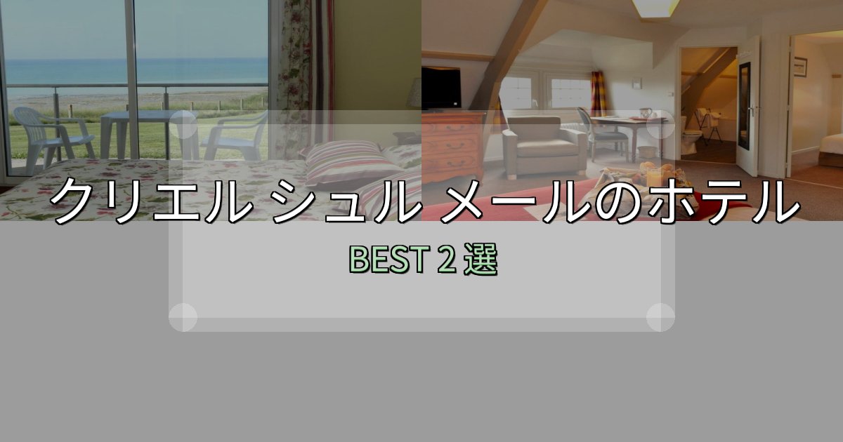 カップルにおすすめのクリエル シュル メールホテル選び決定版2選【失敗談から学ぶ】