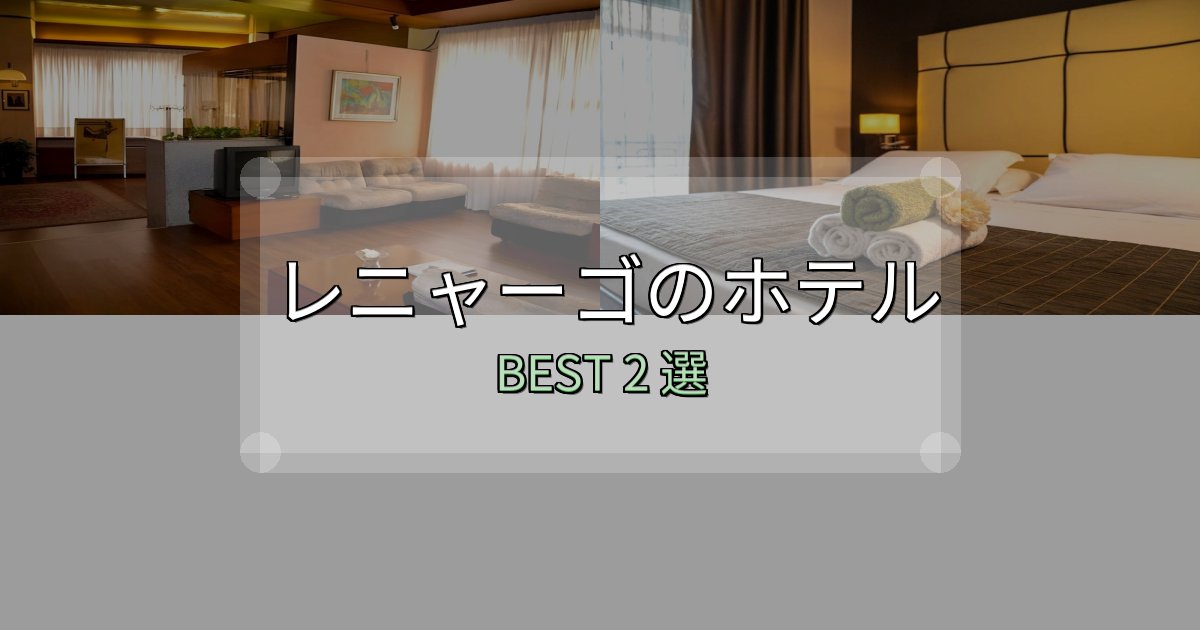満足度99%のレニャーゴホテル選び決定版2選【失敗談から学ぶ】 満足度99%のレニャーゴホテル選び決定版2選【失敗談から学ぶ】