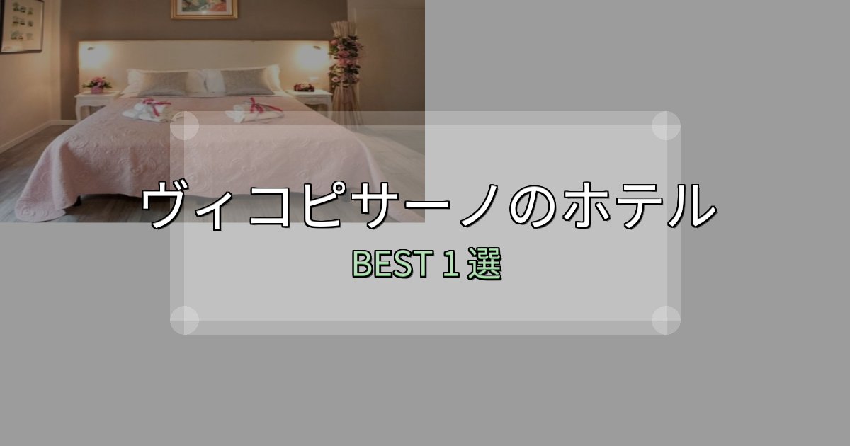 カップルにおすすめのヴィコピサーノホテル完全攻略1選【料金・設備・立地比較】 カップルにおすすめのヴィコピサーノホテル完全攻略1選【料金・設備・立地比較】