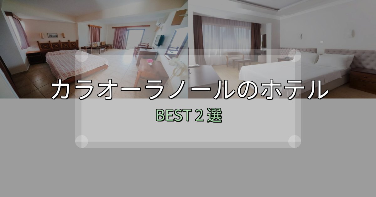 贅沢な時間を過ごすカラオーラノールで泊まって良かったホテル2選【リアル感想】 贅沢な時間を過ごすカラオーラノールで泊まって良かったホテル2選【リアル感想】