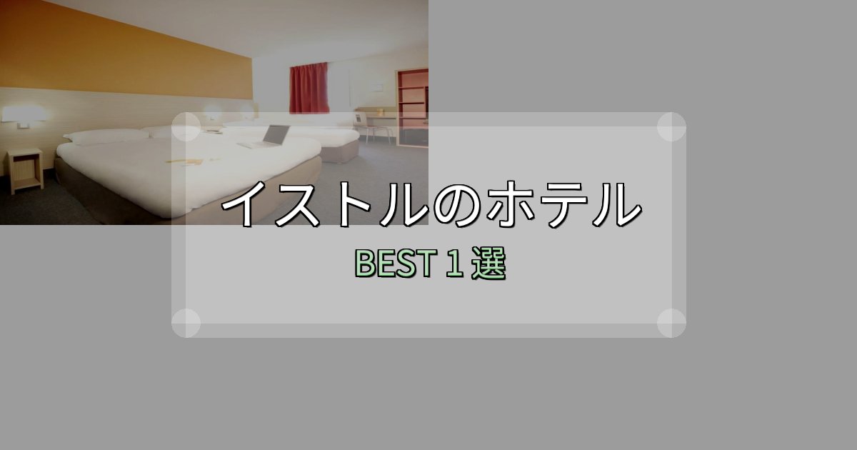 特別な思い出を作るイストルホテル予約前必読1選【お得な割引情報も】 特別な思い出を作るイストルホテル予約前必読1選【お得な割引情報も】