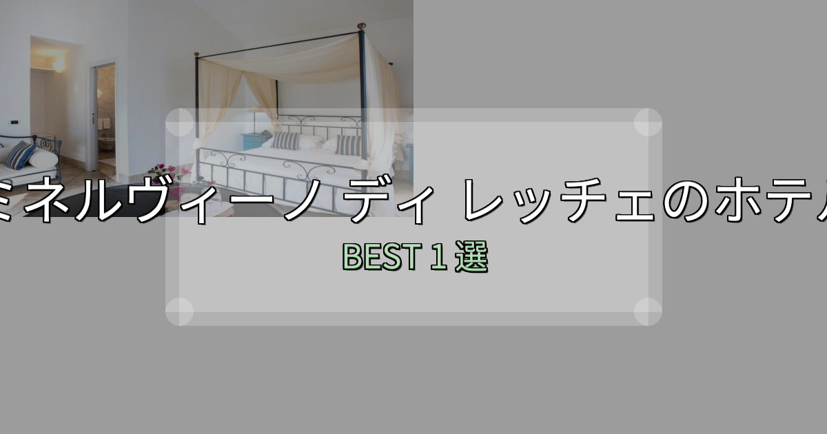 カップルにおすすめのミネルヴィーノ ディ レッチェ宿選びガイド1選【失敗しない予約方法も】
