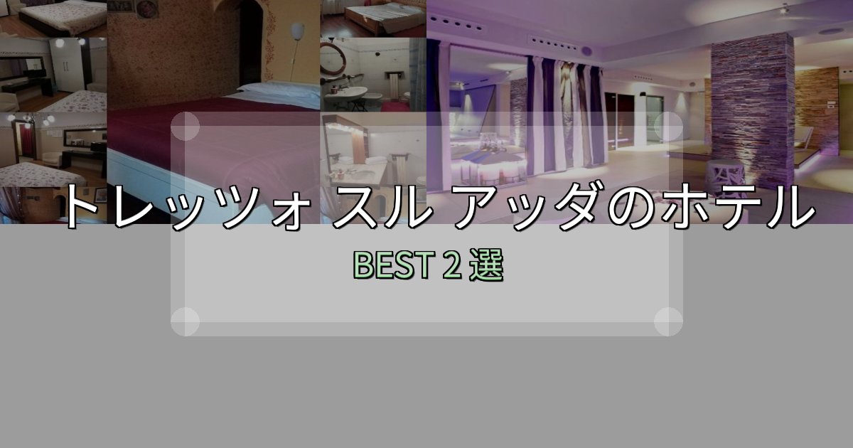 《限定特典付き》旅のプロが厳選したトレッツォ スル アッダ宿選びガイド2選【失敗しない予約方法も】 《限定特典付き》旅のプロが厳選したトレッツォ スル アッダ宿選びガイド2選【失敗しない予約方法も】