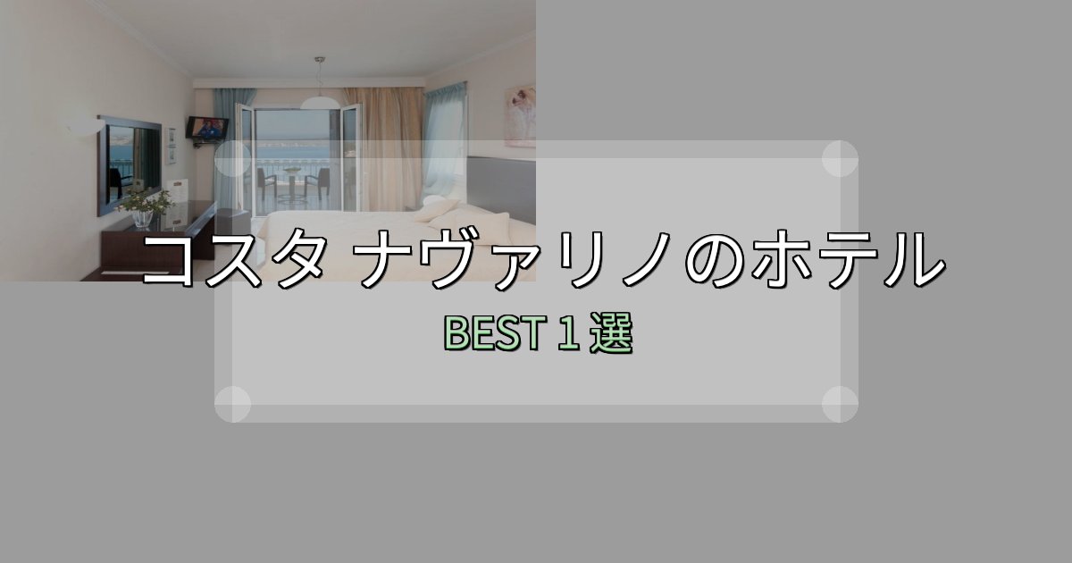 リピーター続出!コスタ ナヴァリノホテル選び決定版1選【失敗談から学ぶ】 リピーター続出!コスタ ナヴァリノホテル選び決定版1選【失敗談から学ぶ】