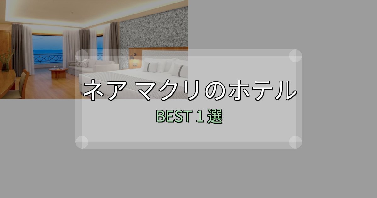 絶対に失敗しないネア マクリ宿泊施設徹底比較1選【実体験レポート付き】