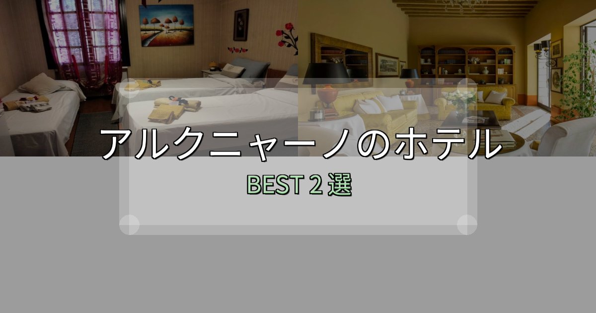 地元民が選ぶ！アルクニャーノホテル予約前必読2選【お得な割引情報も】