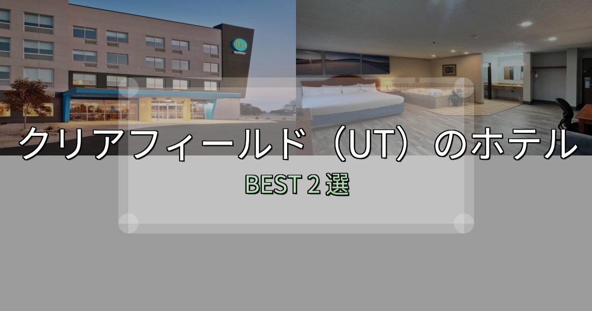 宿泊者が本音で語るクリアフィールド（UT）の人気ホテル2選【予約サイト比較も】